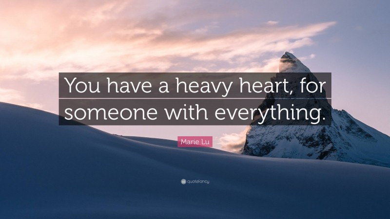 Marie Lu Quote: “You have a heavy heart, for someone with everything.”