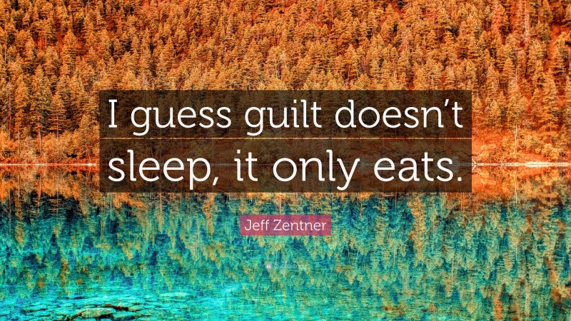 Jeff Zentner Quote: “I guess guilt doesn’t sleep, it only eats.”