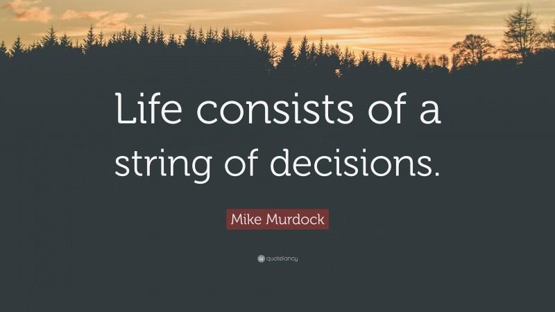 Mike Murdock Quote: “Life consists of a string of decisions.”