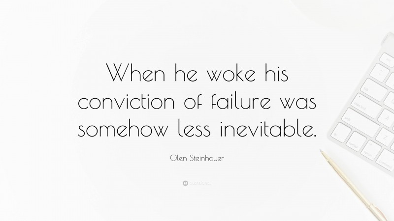 Olen Steinhauer Quote: “When he woke his conviction of failure was somehow less inevitable.”