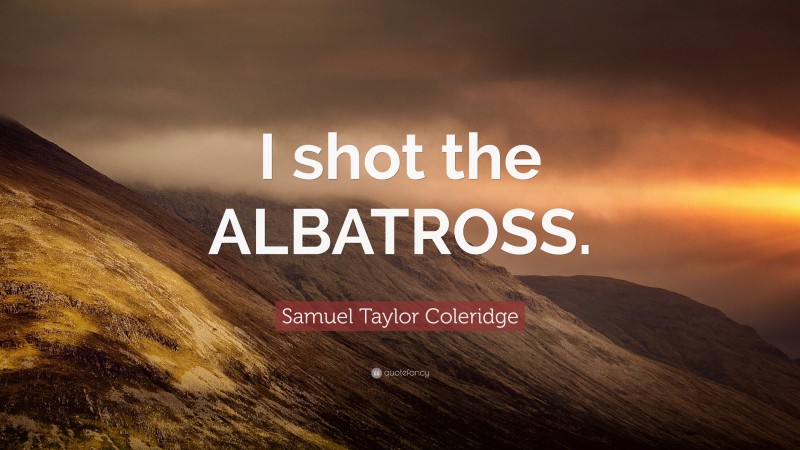 Samuel Taylor Coleridge Quote: “I shot the ALBATROSS.”