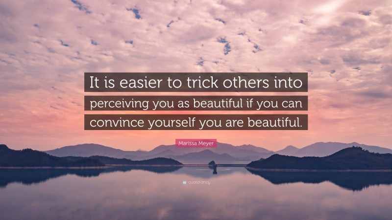 Marissa Meyer Quote: “It is easier to trick others into perceiving you as beautiful if you can convince yourself you are beautiful.”
