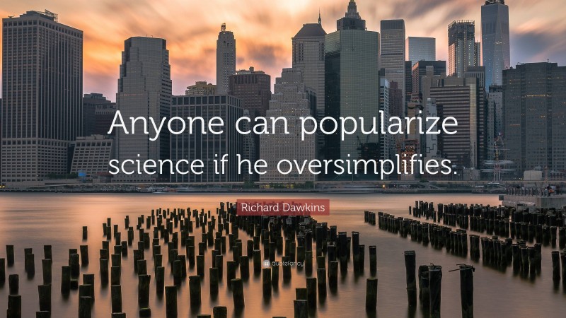 Richard Dawkins Quote: “Anyone can popularize science if he oversimplifies.”