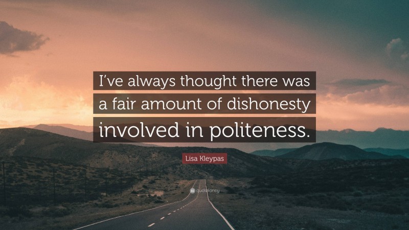 Lisa Kleypas Quote: “I’ve always thought there was a fair amount of dishonesty involved in politeness.”