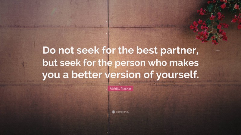 Abhijit Naskar Quote: “Do not seek for the best partner, but seek for the person who makes you a better version of yourself.”