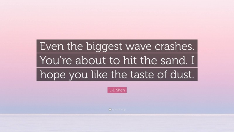 L.J. Shen Quote: “Even the biggest wave crashes. You’re about to hit the sand. I hope you like the taste of dust.”