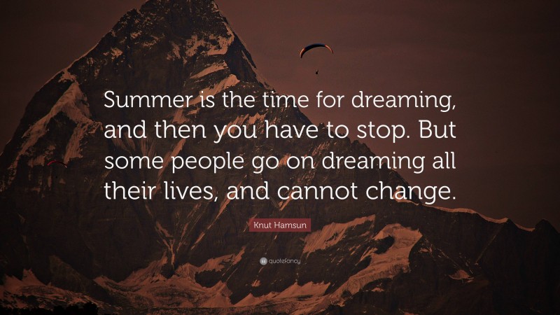 Knut Hamsun Quote: “Summer is the time for dreaming, and then you have to stop. But some people go on dreaming all their lives, and cannot change.”