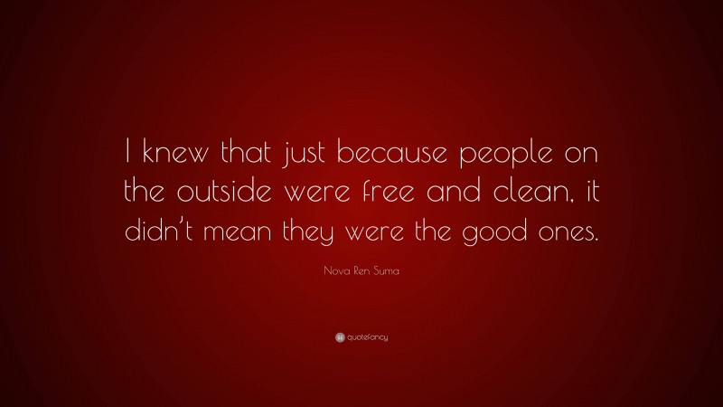 Nova Ren Suma Quote: “I knew that just because people on the outside were free and clean, it didn’t mean they were the good ones.”