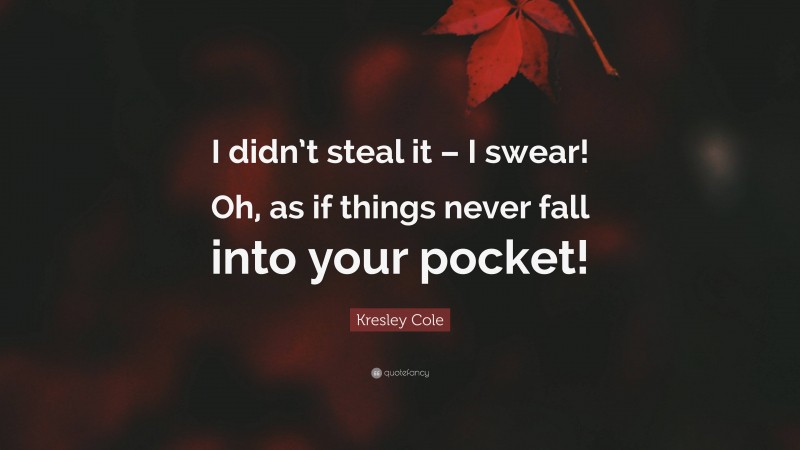 Kresley Cole Quote: “I didn’t steal it – I swear! Oh, as if things never fall into your pocket!”