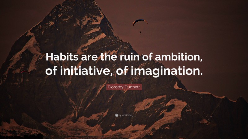 Dorothy Dunnett Quote: “Habits are the ruin of ambition, of initiative, of imagination.”