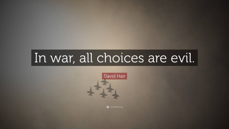 David Hair Quote: “In war, all choices are evil.”