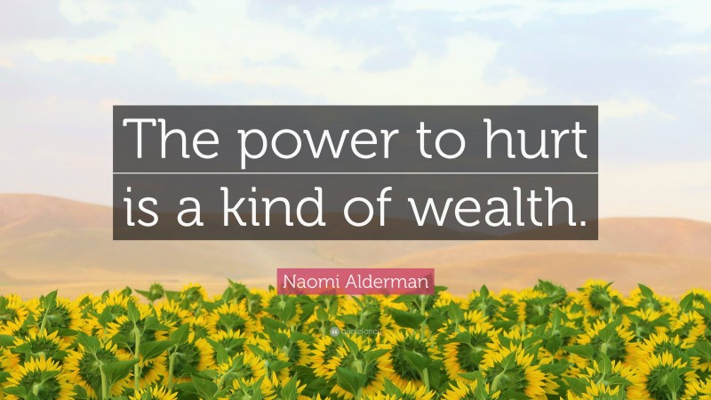 Naomi Alderman Quote: “The power to hurt is a kind of wealth.”