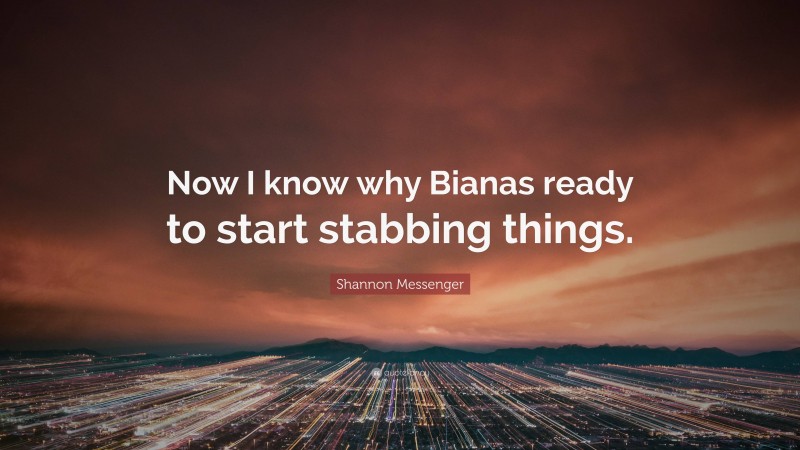 Shannon Messenger Quote: “Now I know why Bianas ready to start stabbing things.”