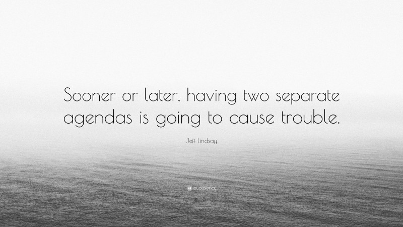 Jeff Lindsay Quote: “Sooner or later, having two separate agendas is going to cause trouble.”