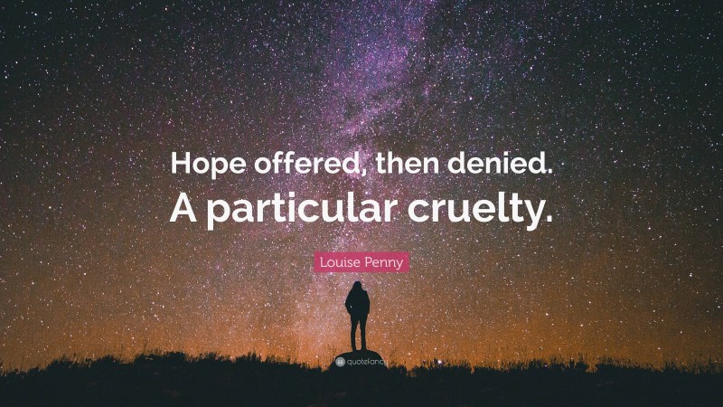 Louise Penny Quote: “Hope offered, then denied. A particular cruelty.”