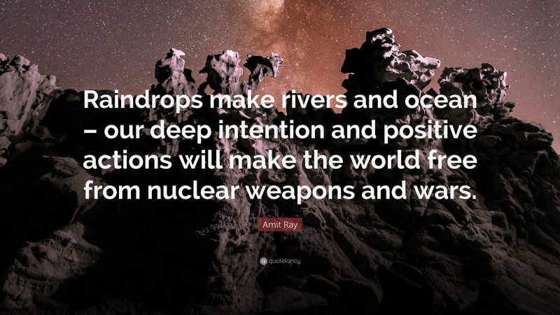 Amit Ray Quote: “Raindrops make rivers and ocean – our deep intention and positive actions will make the world free from nuclear weapons and wars.”