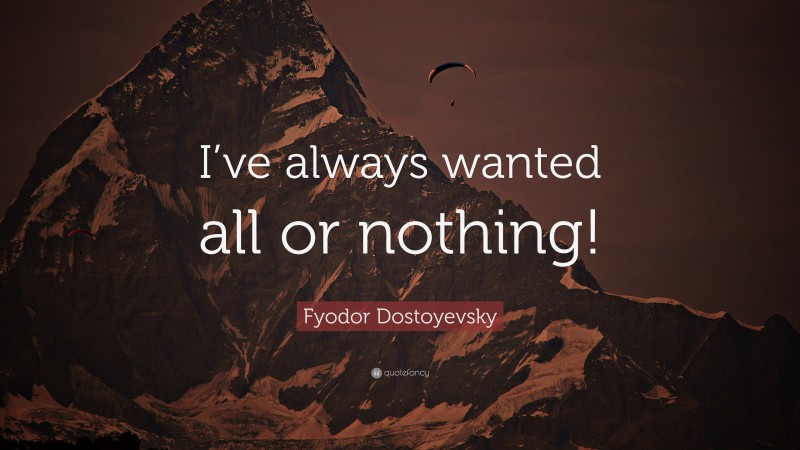 Fyodor Dostoyevsky Quote: “I’ve always wanted all or nothing!”