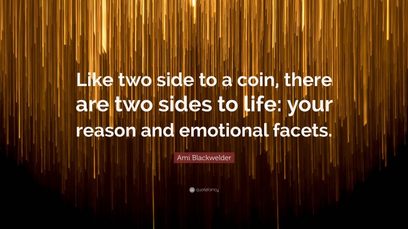 Ami Blackwelder Quote: “Like two side to a coin, there are two sides to life: your reason and emotional facets.”