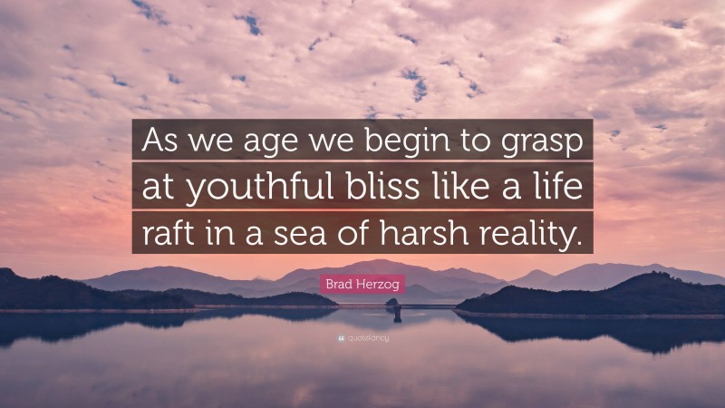 Brad Herzog Quote: “As we age we begin to grasp at youthful bliss like a life raft in a sea of harsh reality.”