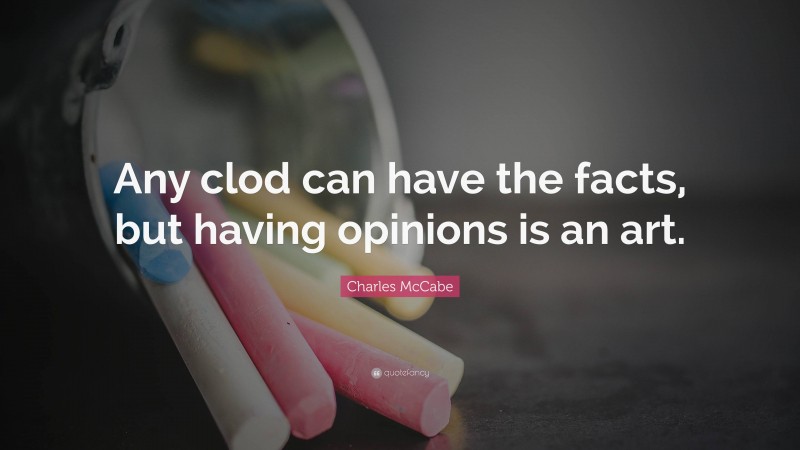 Charles McCabe Quote: “Any clod can have the facts, but having opinions is an art.”
