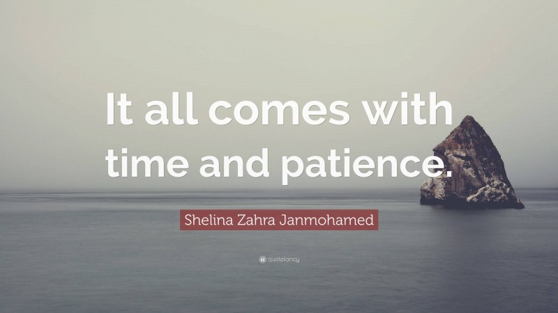 Shelina Zahra Janmohamed Quote: “It all comes with time and patience.”