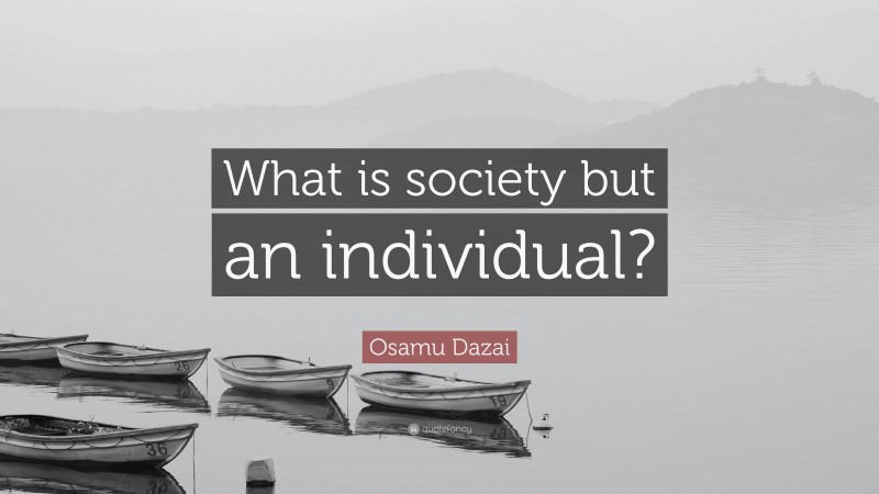 Osamu Dazai Quote: “What is society but an individual?”