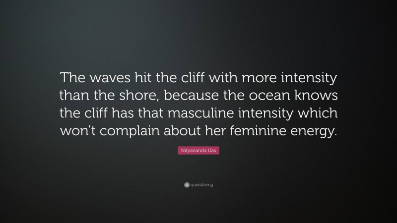 Nityananda Das Quote: “The waves hit the cliff with more intensity than the shore, because the ocean knows the cliff has that masculine intensity which won’t complain about her feminine energy.”