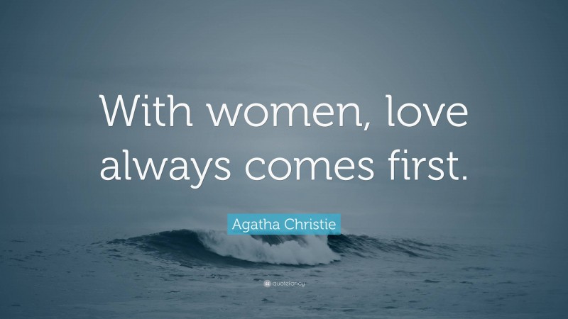 Agatha Christie Quote: “With women, love always comes first.”