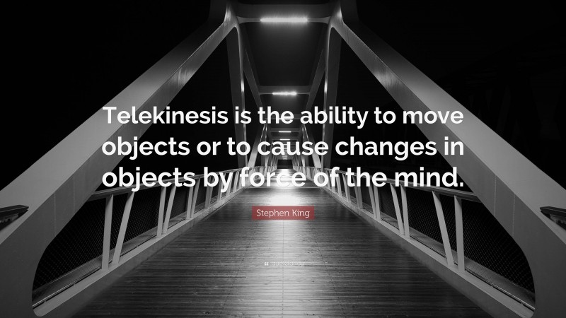 Stephen King Quote: “Telekinesis is the ability to move objects or to cause changes in objects by force of the mind.”