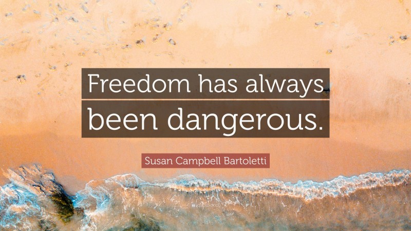 Susan Campbell Bartoletti Quote: “Freedom has always been dangerous.”