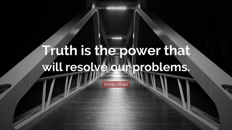 Imran Khan Quote: “Truth is the power that will resolve our problems.”