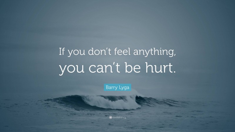 Barry Lyga Quote: “If you don’t feel anything, you can’t be hurt.”