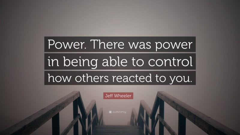 Jeff Wheeler Quote: “Power. There was power in being able to control how others reacted to you.”