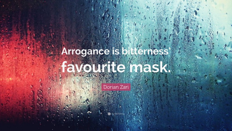 Dorian Zari Quote: “Arrogance is bitterness’ favourite mask.”