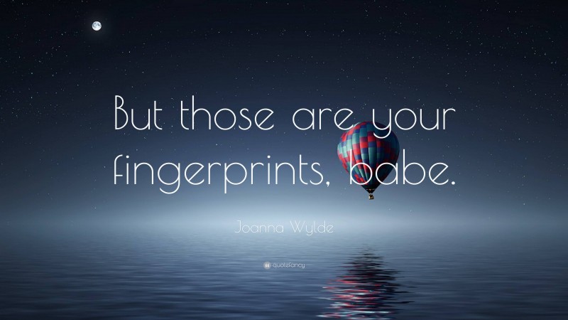 Joanna Wylde Quote: “But those are your fingerprints, babe.”