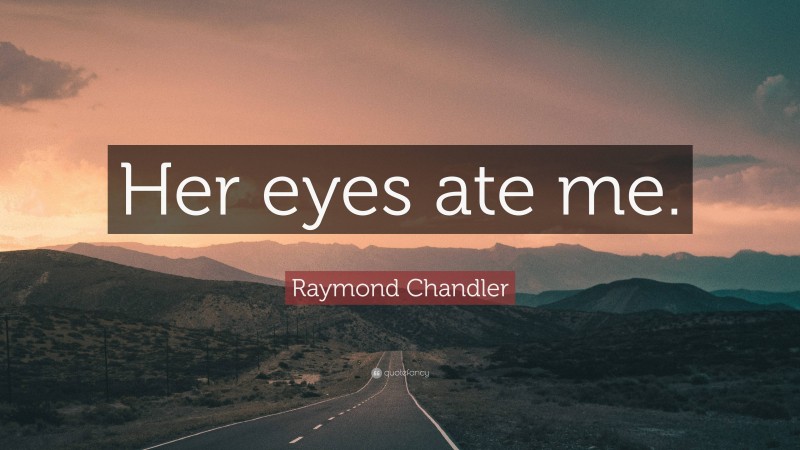 Raymond Chandler Quote: “Her eyes ate me.”