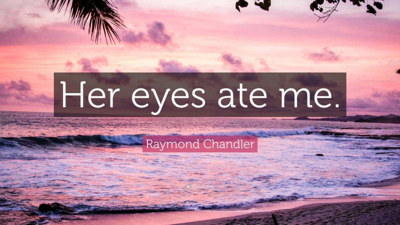 Raymond Chandler Quote: “Her eyes ate me.”