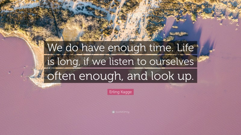 Erling Kagge Quote: “We do have enough time. Life is long, if we listen to ourselves often enough, and look up.”