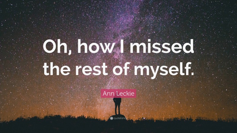 Ann Leckie Quote: “Oh, how I missed the rest of myself.”