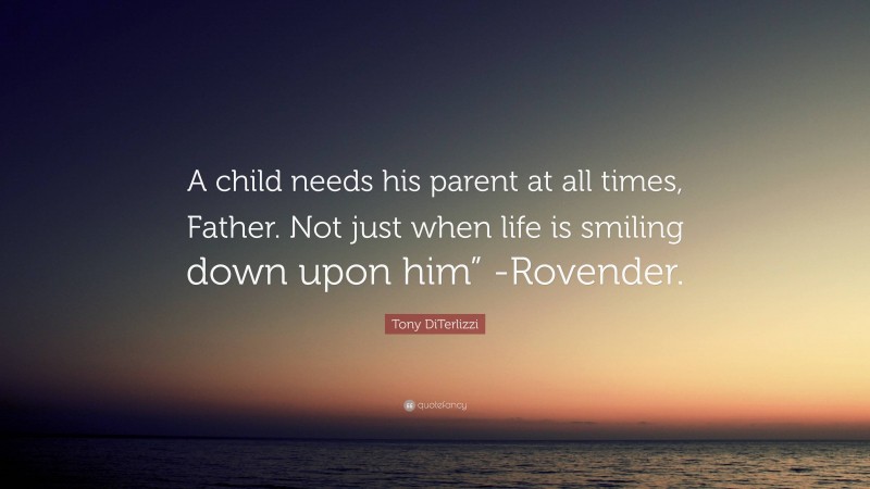 Tony DiTerlizzi Quote: “A child needs his parent at all times, Father. Not just when life is smiling down upon him” -Rovender.”