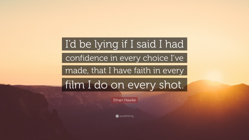 Ethan Hawke Quote: “I’d be lying if I said I had confidence in every choice I’ve made, that I have faith in every film I do on every shot.”