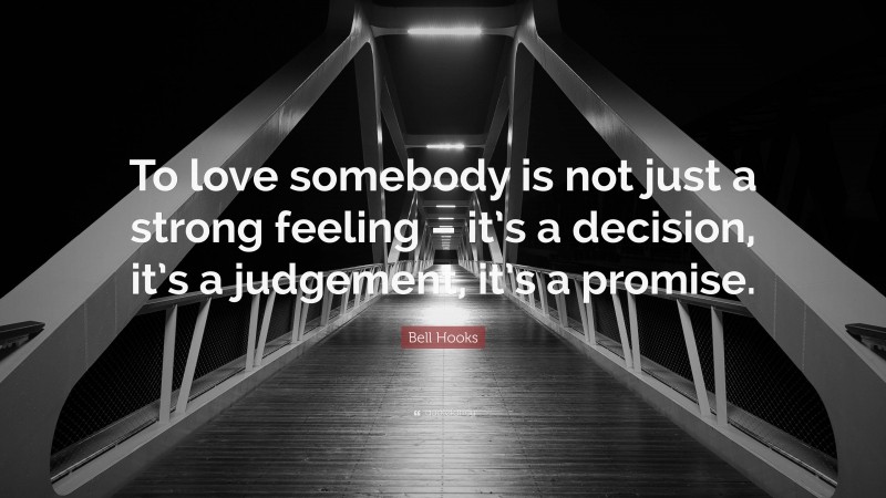 Bell Hooks Quote: “To love somebody is not just a strong feeling – it’s a decision, it’s a judgement, it’s a promise.”