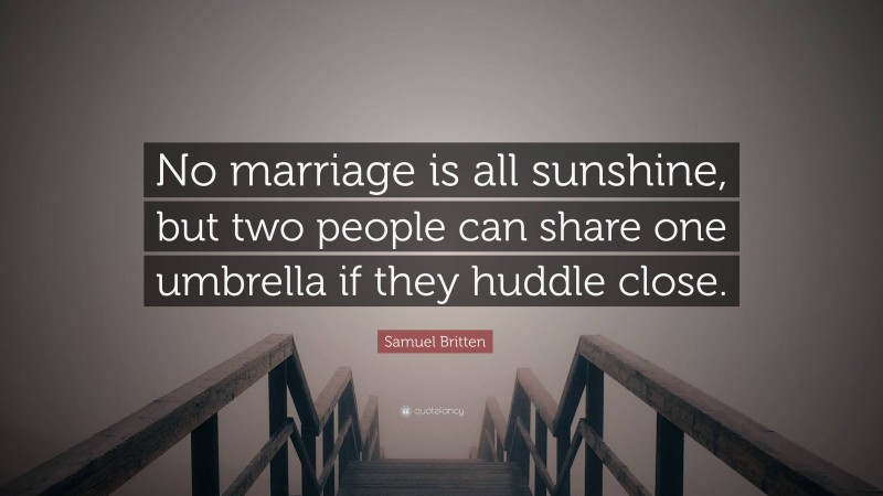 Samuel Britten Quote: “No marriage is all sunshine, but two people can share one umbrella if they huddle close.”