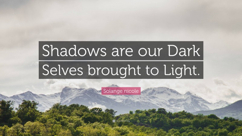 Solange nicole Quote: “Shadows are our Dark Selves brought to Light.”