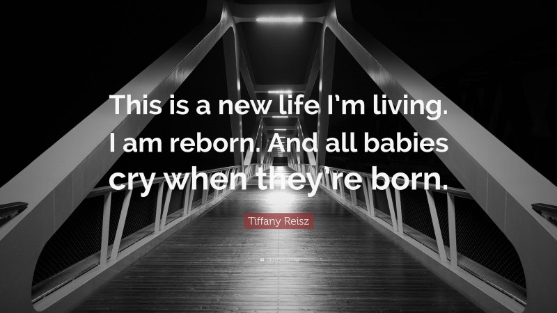 Tiffany Reisz Quote: “This is a new life I’m living. I am reborn. And all babies cry when they’re born.”