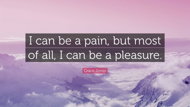 Grace Jones Quote: “I can be a pain, but most of all, I can be a pleasure.”