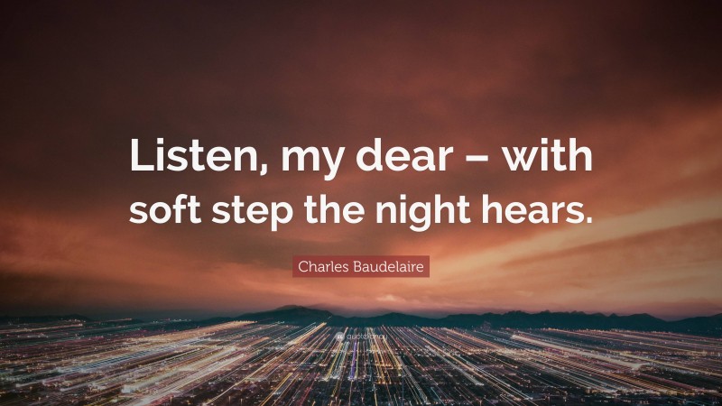 Charles Baudelaire Quote: “Listen, my dear – with soft step the night hears.”