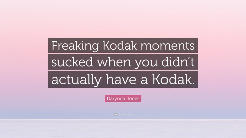 Darynda Jones Quote: “Freaking Kodak moments sucked when you didn’t actually have a Kodak.”