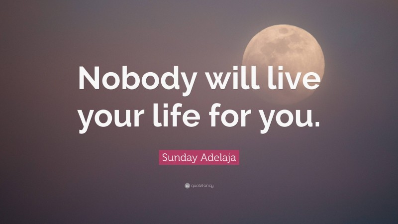 Sunday Adelaja Quote: “Nobody will live your life for you.”