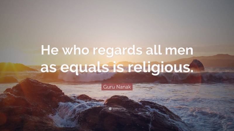 Guru Nanak Quote: “He who regards all men as equals is religious.”